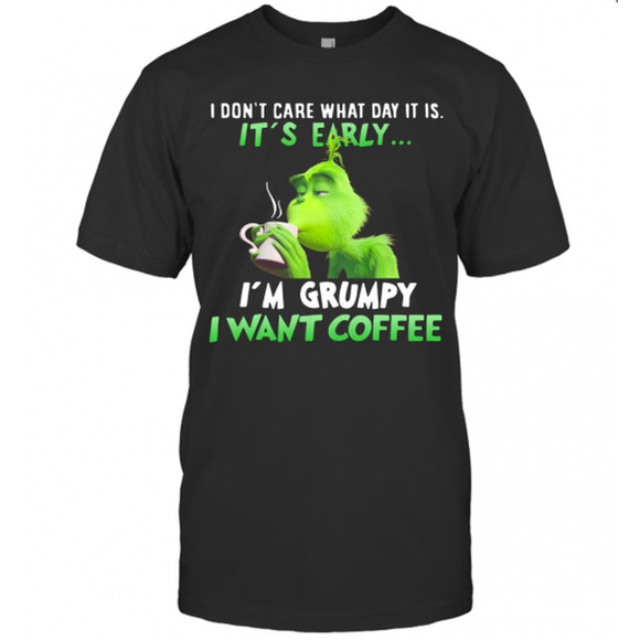 Other - Grinch I Dont Care What Day It Is Its Early Im Grumpy I Want Coffee T-Shirt